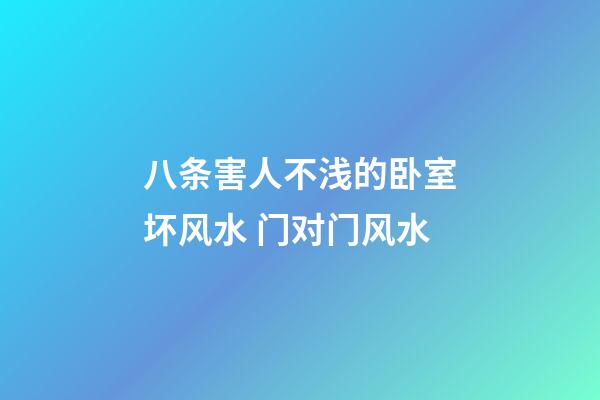 八条害人不浅的卧室坏风水 门对门风水